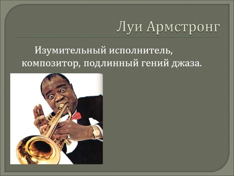 Луи Армстронг          Изумительный исполнитель, композитор,